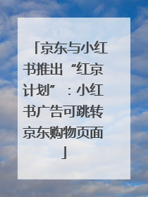 京东与小红书推出“红京计划”：小红书广告可跳转京东购物页面