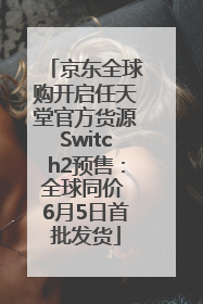京东全球购开启任天堂官方货源Switch2预售：全球同价 6月5日首批发货