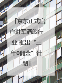 京东正式官宣进军酒旅行业 推出“三年0佣金”计划