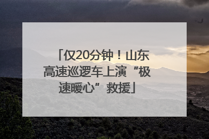 仅20分钟！山东高速巡逻车上演“极速暖心”救援