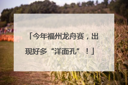今年福州龙舟赛，出现好多“洋面孔”！