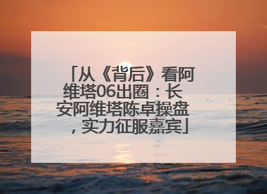 从《背后》看阿维塔06出圈：长安阿维塔陈卓操盘，实力征服嘉宾