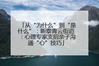 从“为什么”到“是什么”：新泰青云街道：心理专家支招亲子沟通“心”技巧