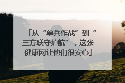 从“单兵作战”到“三方联守护航”，这张健康网让他们很安心