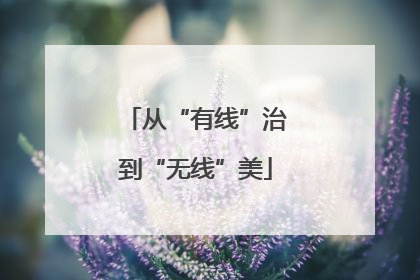 从“有线”治到“无线”美