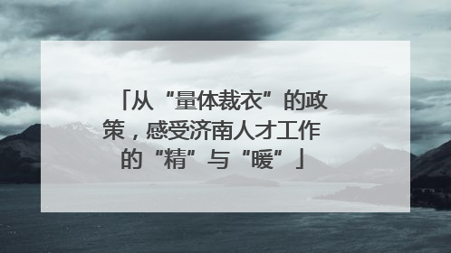 从“量体裁衣”的政策，感受济南人才工作的“精”与“暖”