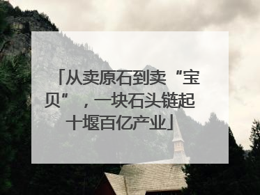 从卖原石到卖“宝贝”，一块石头链起十堰百亿产业