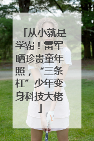从小就是学霸！雷军晒珍贵童年照，“三条杠”少年变身科技大佬
