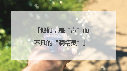 他们，是“声”而不凡的“澜精灵”