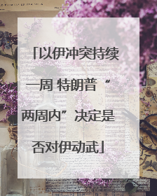 以伊冲突持续一周 特朗普“两周内”决定是否对伊动武