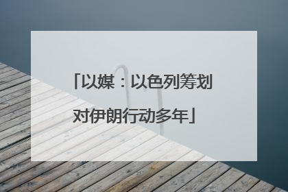 以媒：以色列筹划对伊朗行动多年