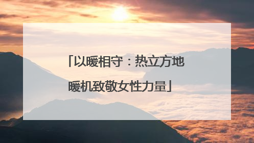 以暖相守：热立方地暖机致敬女性力量