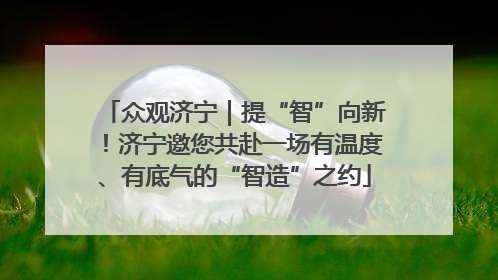 众观济宁｜提“智”向新！济宁邀您共赴一场有温度、有底气的“智造”之约