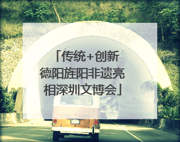传统+创新 德阳旌阳非遗亮相深圳文博会