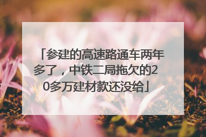 参建的高速路通车两年多了，中铁二局拖欠的20多万建材款还没给