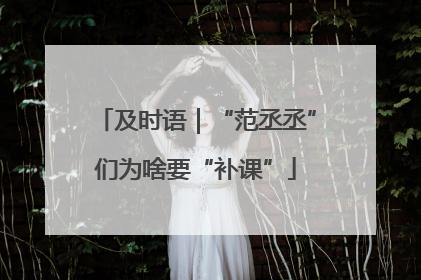 及时语｜“范丞丞”们为啥要“补课”