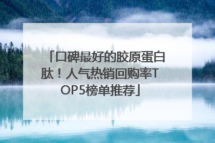 口碑最好的胶原蛋白肽！人气热销回购率TOP5榜单推荐