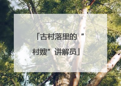 古村落里的“村嫂”讲解员