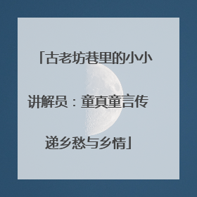 古老坊巷里的小小讲解员：童真童言传递乡愁与乡情