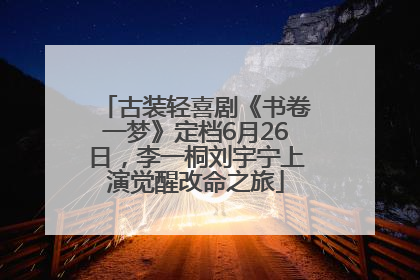 古装轻喜剧《书卷一梦》定档6月26日，李一桐刘宇宁上演觉醒改命之旅
