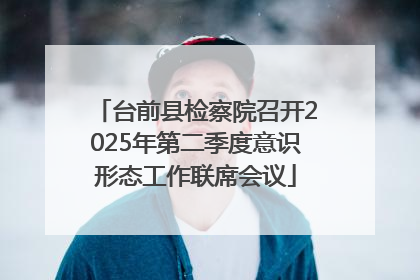 台前县检察院召开2025年第二季度意识形态工作联席会议