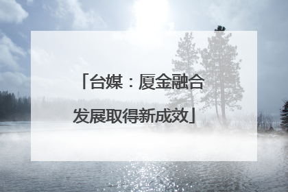 台媒：厦金融合发展取得新成效