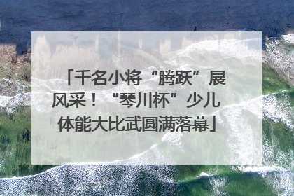 千名小将“腾跃”展风采！“琴川杯”少儿体能大比武圆满落幕