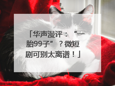 华声漫评：“一胎99子”？微短剧可别太离谱！
