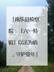 南乐县检察院：「六一特辑」以法为盾，守护童年
