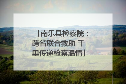 南乐县检察院：跨省联合救助 千里传递检察温情