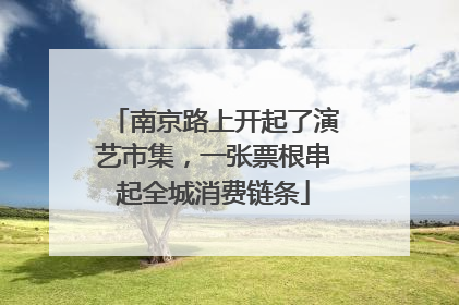 南京路上开起了演艺市集，一张票根串起全城消费链条