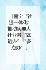南宁“社银一体化”推动实现人社业务“就近办”“多点办”