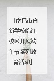 南昌市育新学校临江校区开展端午节系列教育活动