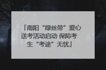 南阳“绿丝带”爱心送考活动启动 保障考生“考途”无忧