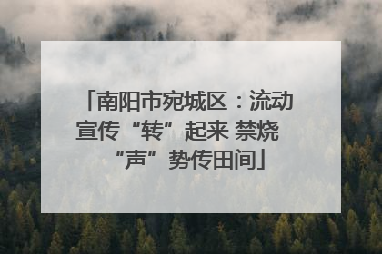 南阳市宛城区：流动宣传“转”起来 禁烧“声”势传田间