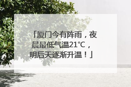 厦门今有阵雨，夜晨最低气温21℃，明后天逐渐升温！