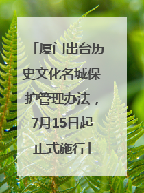 厦门出台历史文化名城保护管理办法，7月15日起正式施行
