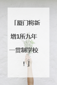 厦门将新增1所九年一贯制学校！