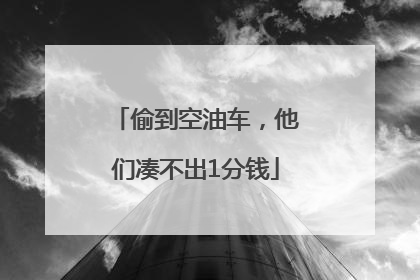 偷到空油车，他们凑不出1分钱