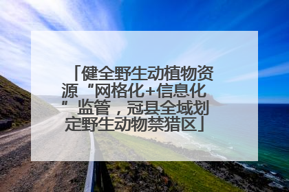 健全野生动植物资源“网格化+信息化”监管，冠县全域划定野生动物禁猎区