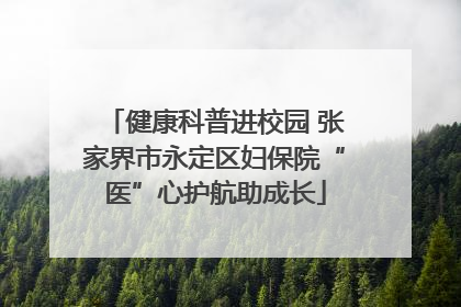 健康科普进校园 张家界市永定区妇保院“医”心护航助成长