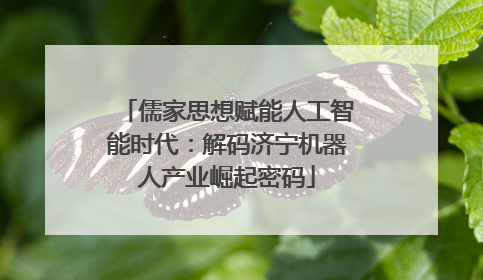 儒家思想赋能人工智能时代：解码济宁机器人产业崛起密码