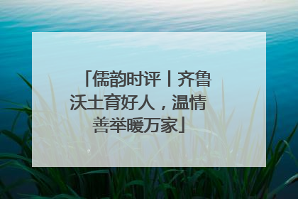 儒韵时评丨齐鲁沃土育好人，温情善举暖万家