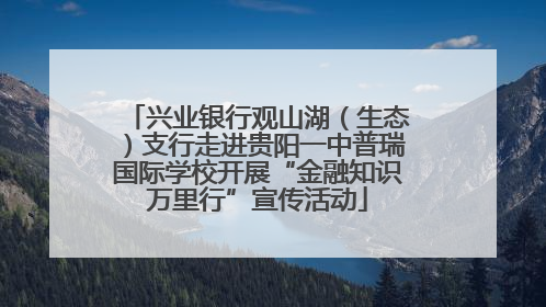 兴业银行观山湖（生态）支行走进贵阳一中普瑞国际学校开展“金融知识万里行”宣传活动