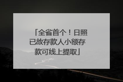 全省首个！日照已故存款人小额存款可线上提取
