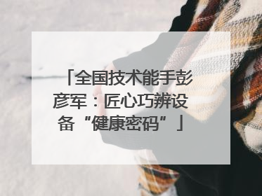 全国技术能手彭彦军：匠心巧辨设备“健康密码”