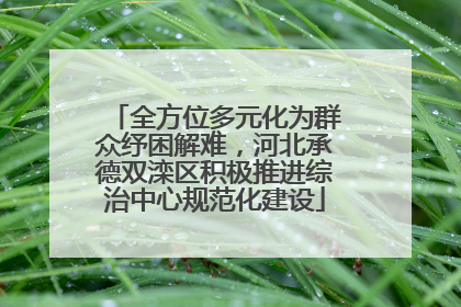 全方位多元化为群众纾困解难，河北承德双滦区积极推进综治中心规范化建设
