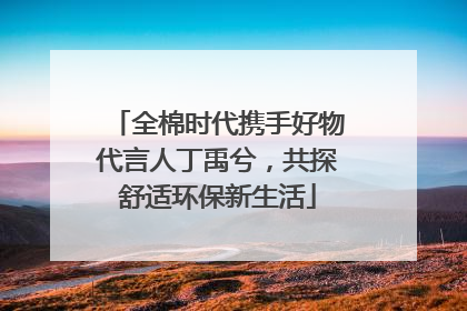 全棉时代携手好物代言人丁禹兮，共探舒适环保新生活