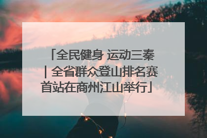 全民健身 运动三秦｜全省群众登山排名赛首站在商州江山举行