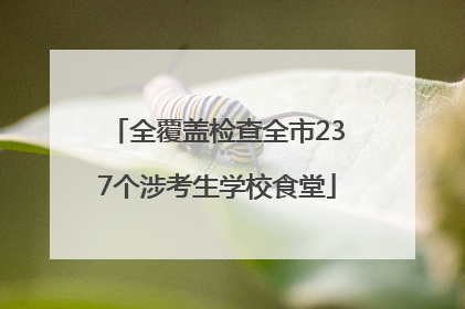 全覆盖检查全市237个涉考生学校食堂